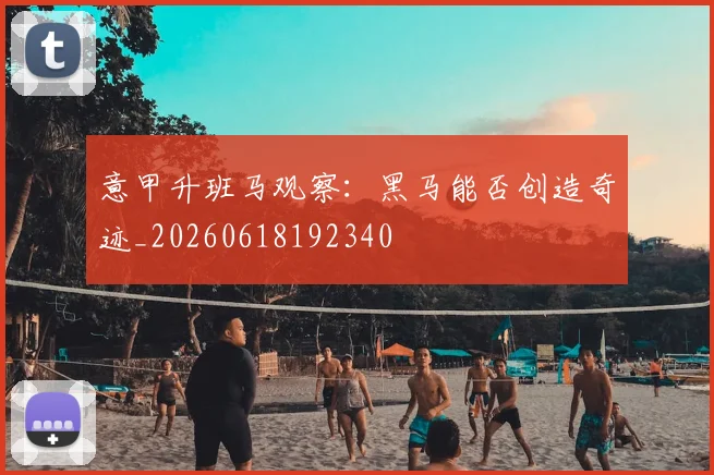 意甲升班马观察：黑马能否创造奇迹_20260618192340