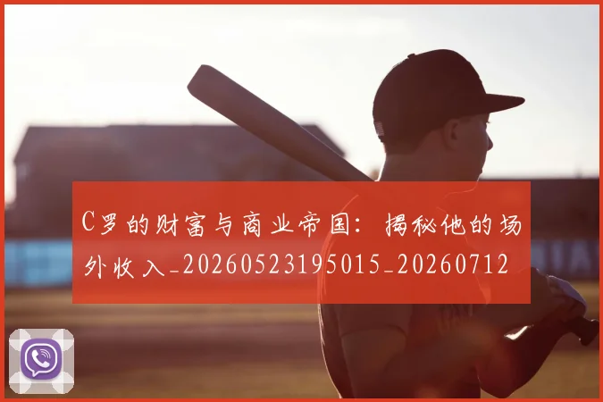 C罗的财富与商业帝国：揭秘他的场外收入_20260523195015_20260712052701