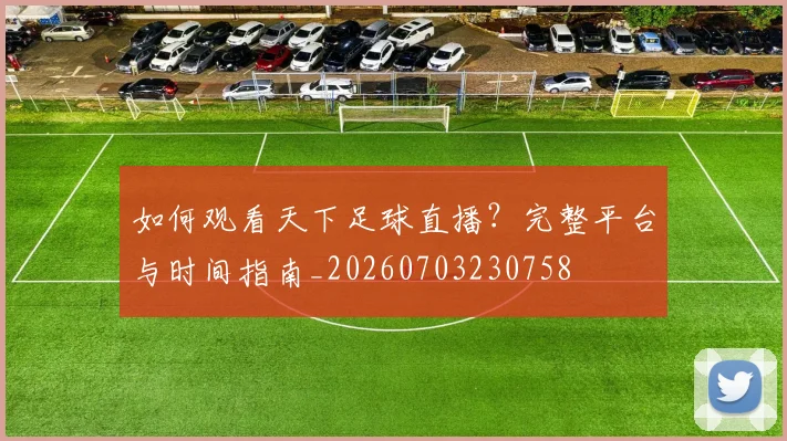 如何观看天下足球直播？完整平台与时间指南_20260703230758