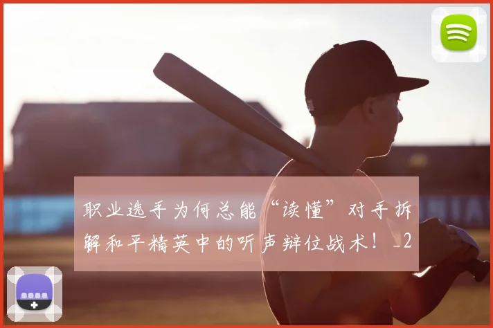职业选手为何总能“读懂”对手拆解和平精英中的听声辩位战术！_20260710004128