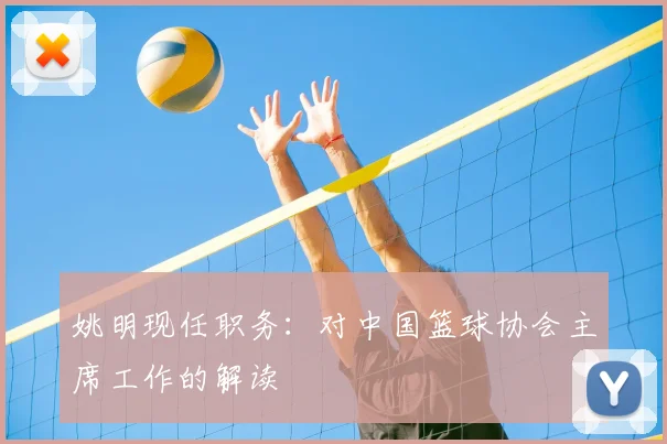 姚明现任职务：对中国篮球协会主席工作的解读