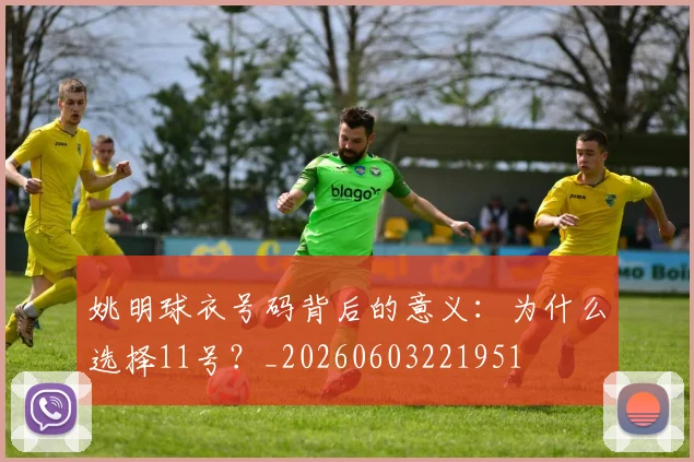 姚明球衣号码背后的意义：为什么选择11号？_20260603221951