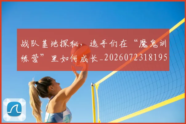 战队基地探秘,选手们在“魔鬼训练营”里如何成长_20260723181953