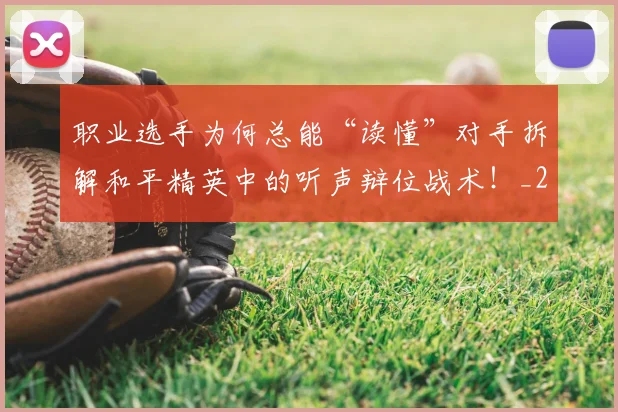 职业选手为何总能“读懂”对手拆解和平精英中的听声辩位战术!_20260710004128