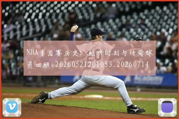 NBA季后赛历史:经典时刻与传奇球员回顾_20260521201053_20260714210904