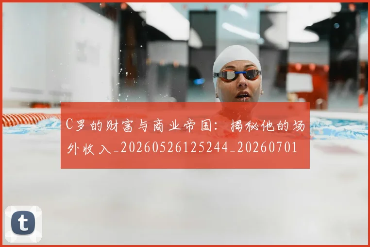 C罗的财富与商业帝国：揭秘他的场外收入_20260526125244_20260701213755