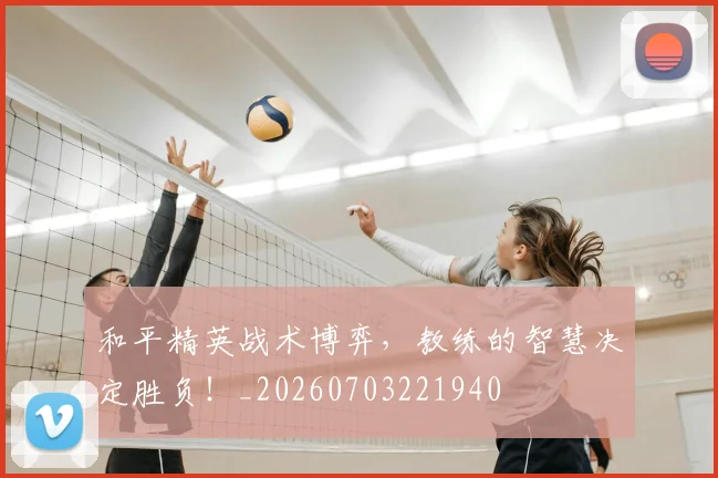 和平精英战术博弈，教练的智慧决定胜负！_20260703221940
