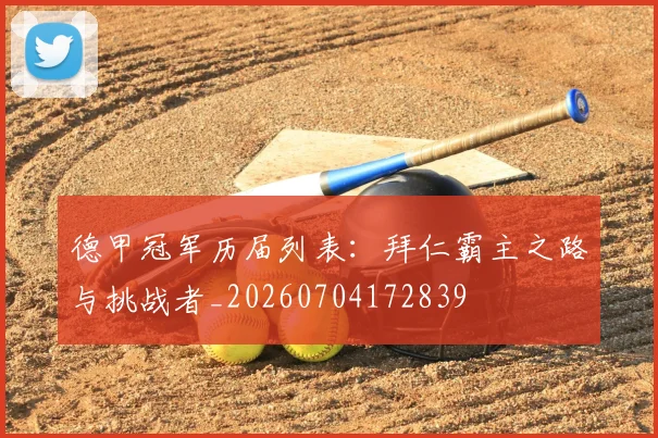 德甲冠军历届列表:拜仁霸主之路与挑战者_20260704172839
