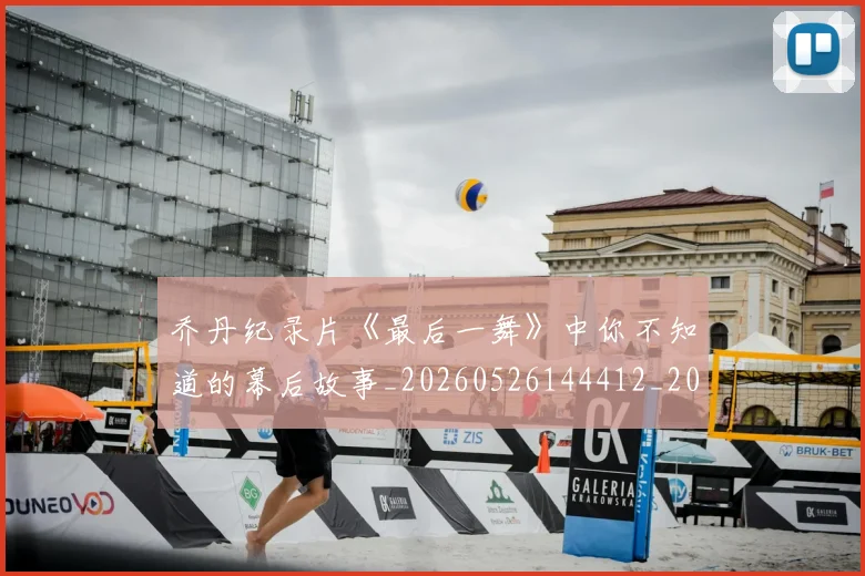 乔丹纪录片《最后一舞》中你不知道的幕后故事_20260526144412_20260716192548