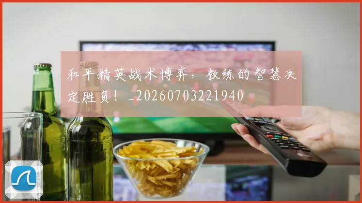 和平精英战术博弈，教练的智慧决定胜负！_20260703221940