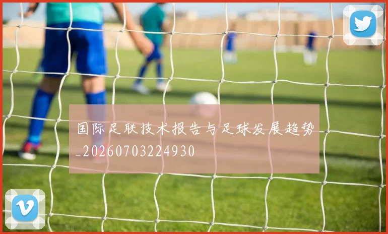 国际足联技术报告与足球发展趋势_20260703224930