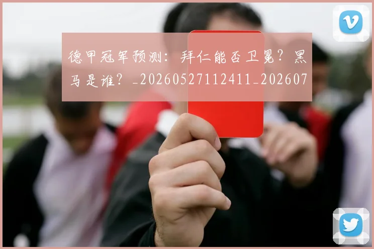 德甲冠军预测:拜仁能否卫冕?黑马是谁?_20260527112411_20260704172843