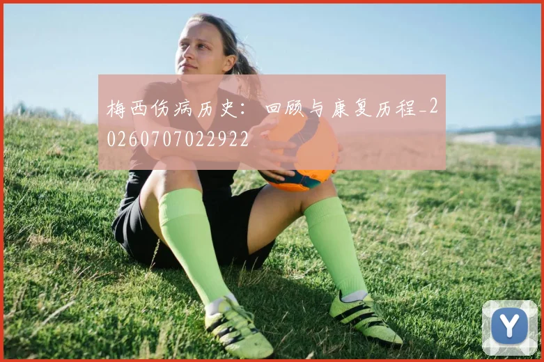 梅西伤病历史：回顾与康复历程_20260707022922