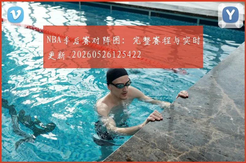 NBA季后赛对阵图：完整赛程与实时更新_20260526125422