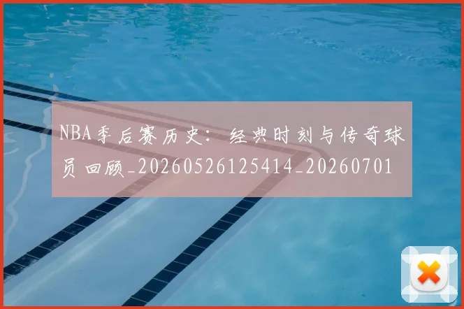 NBA季后赛历史：经典时刻与传奇球员回顾_20260526125414_20260701215815