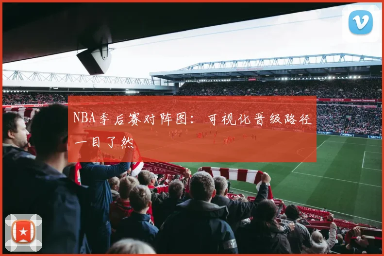 NBA季后赛对阵图:可视化晋级路径一目了然