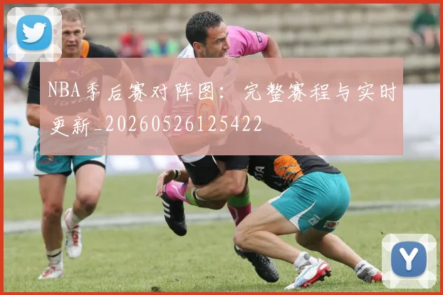 NBA季后赛对阵图:完整赛程与实时更新_20260526125422