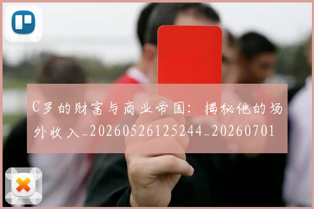 C罗的财富与商业帝国：揭秘他的场外收入_20260526125244_20260701213755
