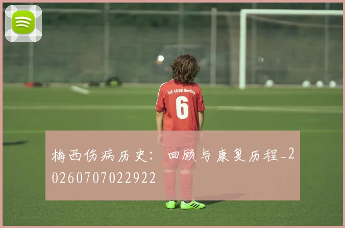 梅西伤病历史：回顾与康复历程_20260707022922