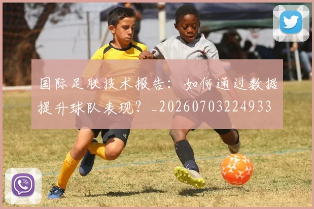 国际足联技术报告:如何通过数据提升球队表现?_20260703224933