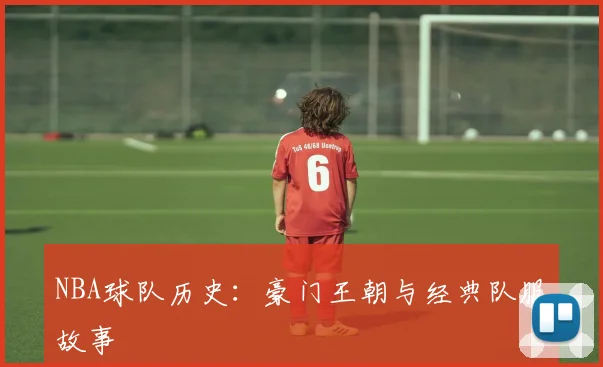 NBA球队历史:豪门王朝与经典队服故事