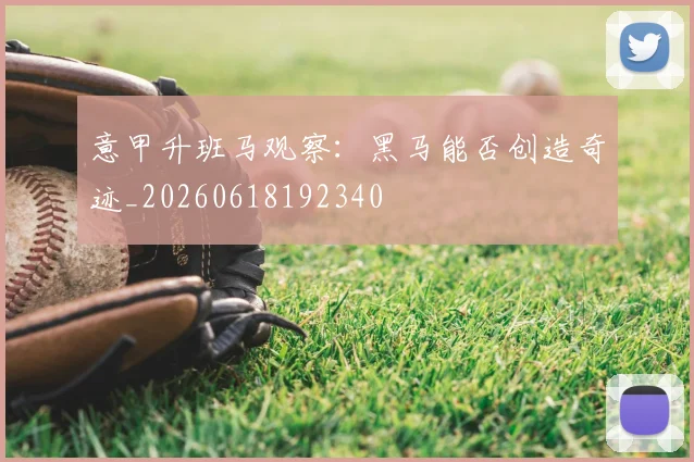意甲升班马观察:黑马能否创造奇迹_20260618192340