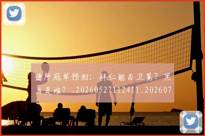 德甲冠军预测：拜仁能否卫冕？黑马是谁？_20260527112411_20260704172843