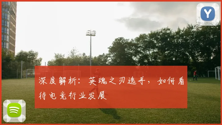 深度解析:英魂之刃选手,如何看待电竞行业发展