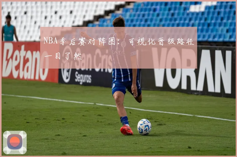 NBA季后赛对阵图：可视化晋级路径一目了然