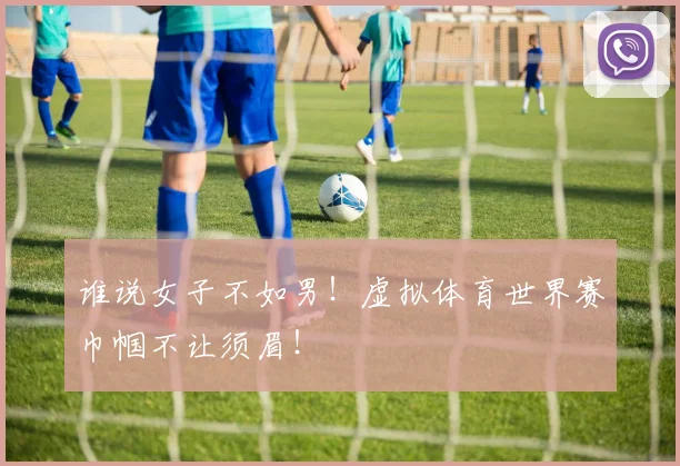 谁说女子不如男!虚拟体育世界赛巾帼不让须眉!
