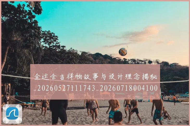 全运会吉祥物故事与设计理念揭秘_20260527111743_20260718004100