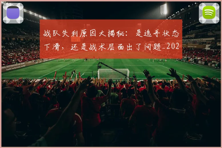 战队失利原因大揭秘:是选手状态下滑,还是战术层面出了问题_20260707014050